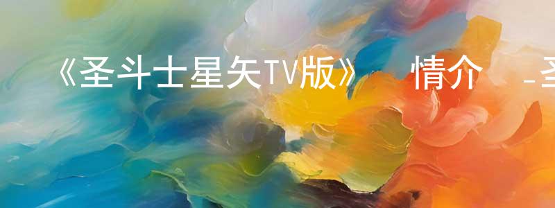 別彩萍發布《圣斗士星矢TV版》詳情介紹_圣斗士星矢TV版已完結在線觀看_圣斗士星矢TV版迅雷下載_日漫